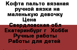 Кофта-пальто вязаная ручной вязки на маленькую девочку › Цена ­ 350 - Свердловская обл., Екатеринбург г. Хобби. Ручные работы » Работы для детей   